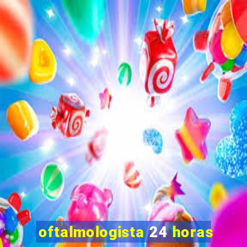 oftalmologista 24 horas